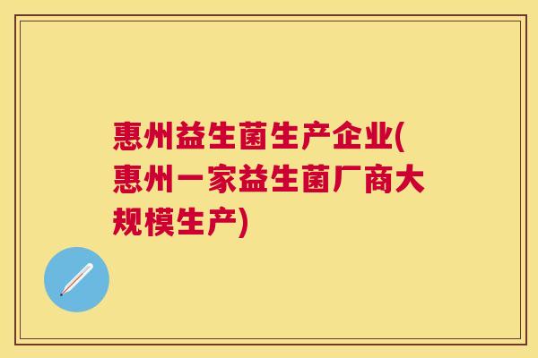 惠州益生菌生产企业(惠州一家益生菌厂商大规模生产)