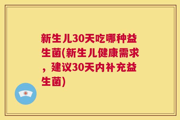 新生儿30天吃哪种益生菌(新生儿健康需求，建议30天内补充益生菌)
