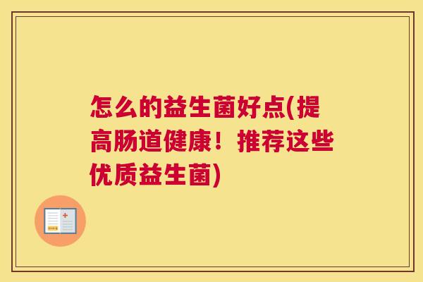 怎么的益生菌好点(提高肠道健康！推荐这些优质益生菌)