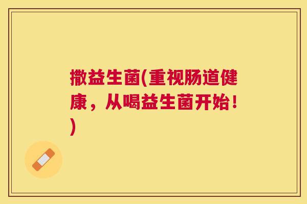 撒益生菌(重视肠道健康，从喝益生菌开始！)
