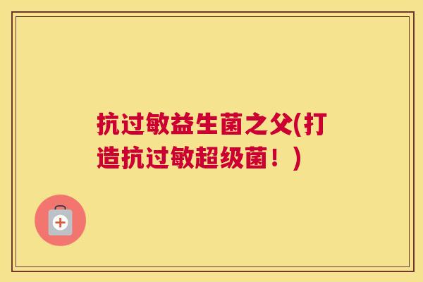 抗过敏益生菌之父(打造抗过敏超级菌！)