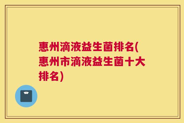 惠州滴液益生菌排名(惠州市滴液益生菌十大排名)