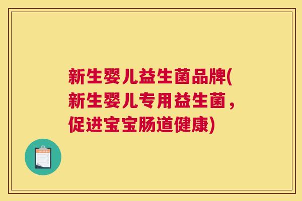 新生婴儿益生菌品牌(新生婴儿专用益生菌，促进宝宝肠道健康)