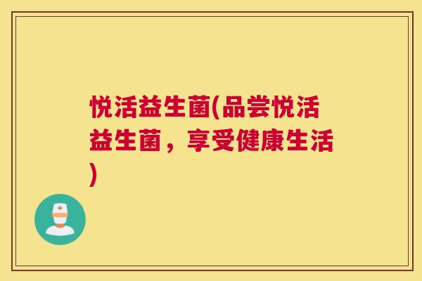 悦活益生菌(品尝悦活益生菌，享受健康生活)