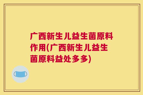 广西新生儿益生菌原料作用(广西新生儿益生菌原料益处多多)