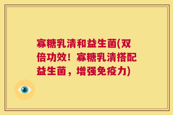 寡糖乳清和益生菌(双倍功效！寡糖乳清搭配益生菌，增强免疫力)