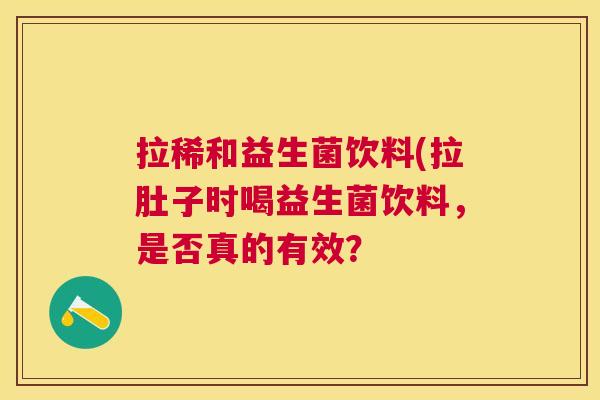 拉稀和益生菌饮料(拉肚子时喝益生菌饮料，是否真的有效？