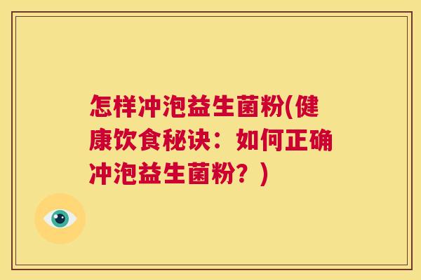 怎样冲泡益生菌粉(健康饮食秘诀：如何正确冲泡益生菌粉？)