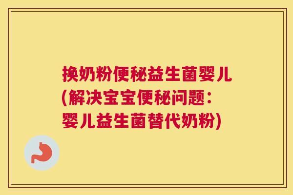 换奶粉便秘益生菌婴儿(解决宝宝便秘问题：婴儿益生菌替代奶粉)