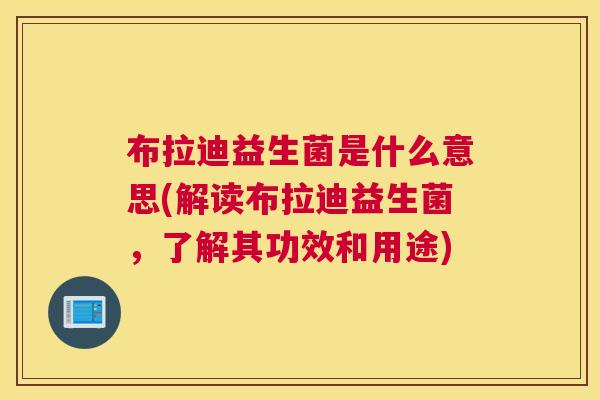 布拉迪益生菌是什么意思(解读布拉迪益生菌，了解其功效和用途)