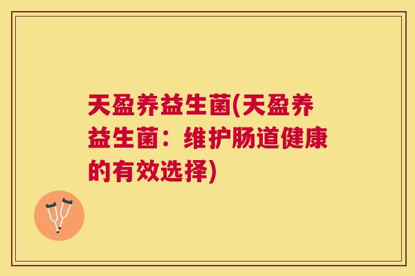 天盈养益生菌(天盈养益生菌：维护肠道健康的有效选择)