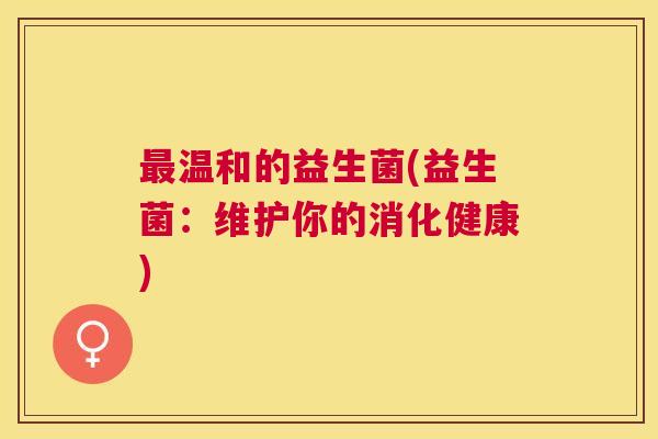最温和的益生菌(益生菌：维护你的消化健康)