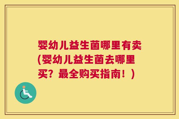 婴幼儿益生菌哪里有卖(婴幼儿益生菌去哪里买？最全购买指南！)
