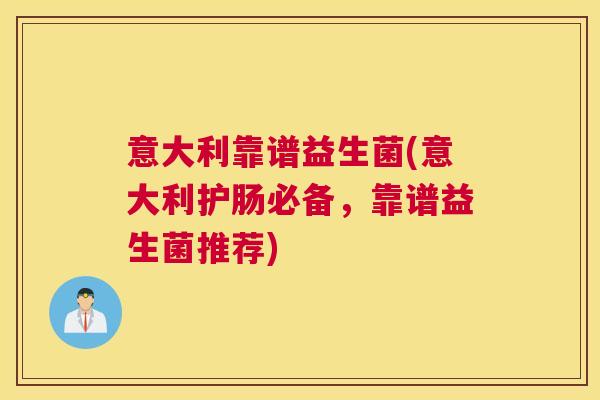 意大利靠谱益生菌(意大利护肠必备，靠谱益生菌推荐)