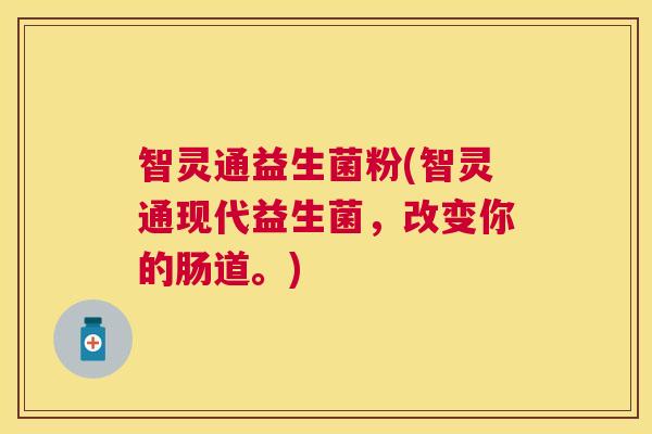 智灵通益生菌粉(智灵通现代益生菌，改变你的肠道。)