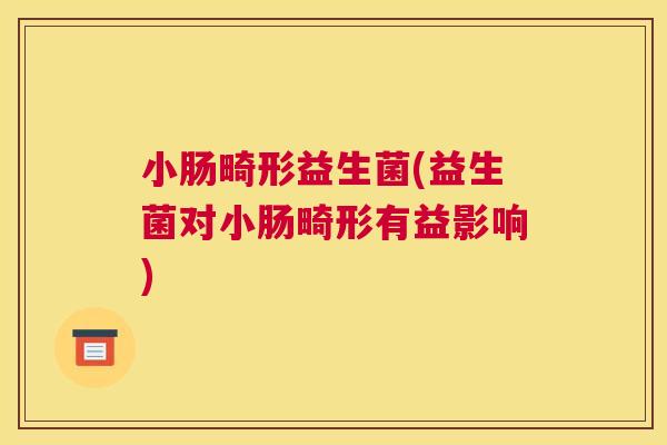 小肠畸形益生菌(益生菌对小肠畸形有益影响)