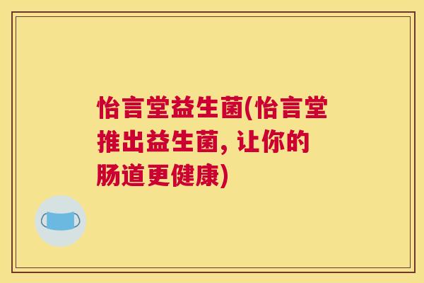 怡言堂益生菌(怡言堂推出益生菌, 让你的肠道更健康)