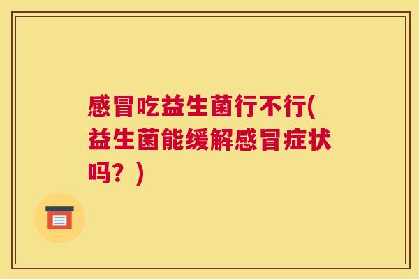 感冒吃益生菌行不行(益生菌能缓解感冒症状吗？)