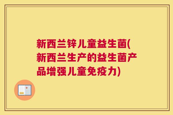 新西兰锌儿童益生菌(新西兰生产的益生菌产品增强儿童免疫力)