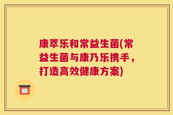 康萃乐和常益生菌(常益生菌与康乃乐携手，打造高效健康方案)