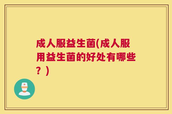 成人服益生菌(成人服用益生菌的好处有哪些？)
