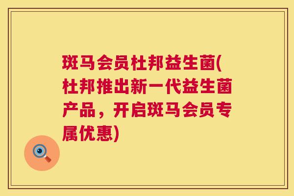 斑马会员杜邦益生菌(杜邦推出新一代益生菌产品，开启斑马会员专属优惠)