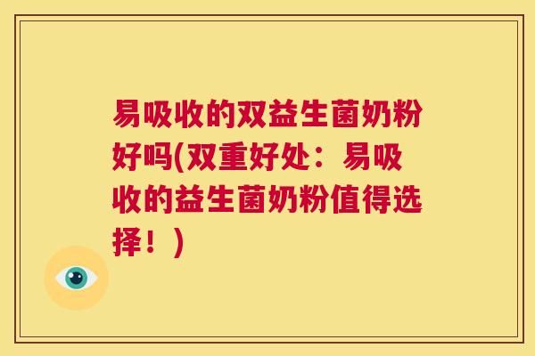 易吸收的双益生菌奶粉好吗(双重好处：易吸收的益生菌奶粉值得选择！)