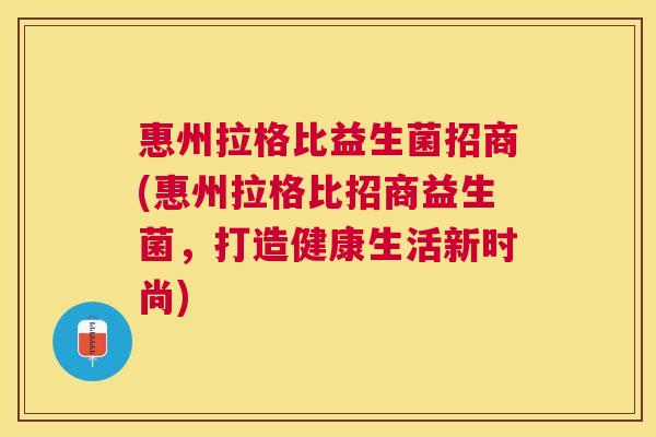 惠州拉格比益生菌招商(惠州拉格比招商益生菌，打造健康生活新时尚)