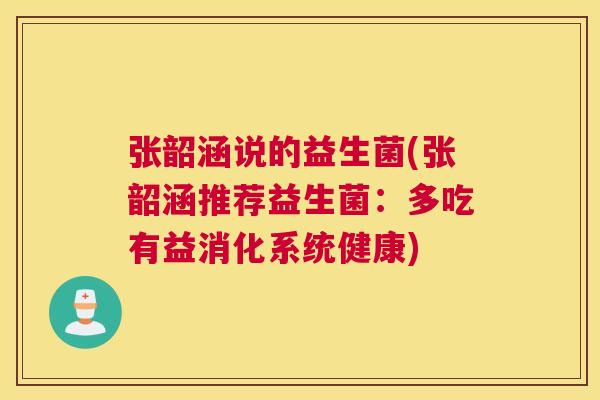 张韶涵说的益生菌(张韶涵推荐益生菌：多吃有益消化系统健康)