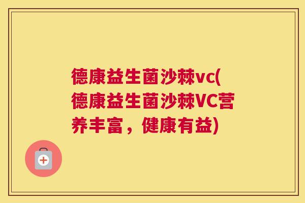 德康益生菌沙棘vc(德康益生菌沙棘VC营养丰富，健康有益)