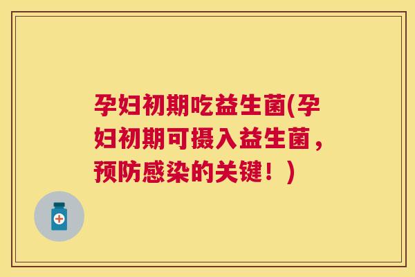 孕妇初期吃益生菌(孕妇初期可摄入益生菌，预防感染的关键！)