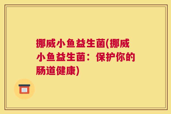 挪威小鱼益生菌(挪威小鱼益生菌：保护你的肠道健康)