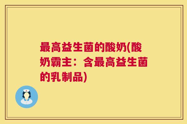 最高益生菌的酸奶(酸奶霸主：含最高益生菌的乳制品)