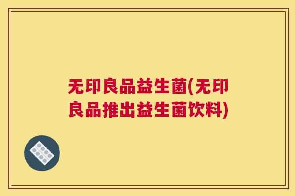 无印良品益生菌(无印良品推出益生菌饮料)