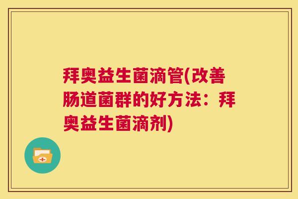 拜奥益生菌滴管(改善肠道菌群的好方法：拜奥益生菌滴剂)