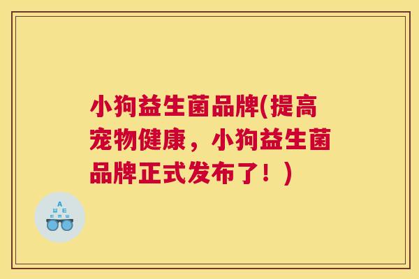 小狗益生菌品牌(提高宠物健康，小狗益生菌品牌正式发布了！)