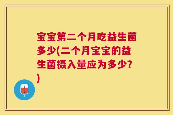 宝宝第二个月吃益生菌多少(二个月宝宝的益生菌摄入量应为多少？)