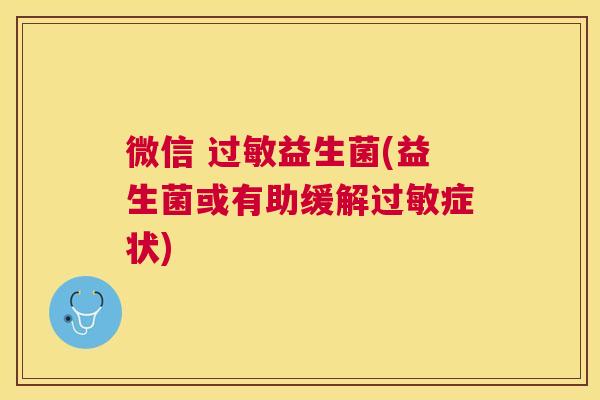 微信 过敏益生菌(益生菌或有助缓解过敏症状)
