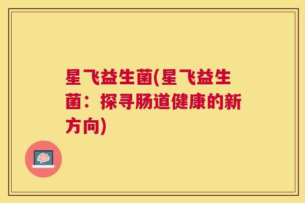 星飞益生菌(星飞益生菌：探寻肠道健康的新方向)