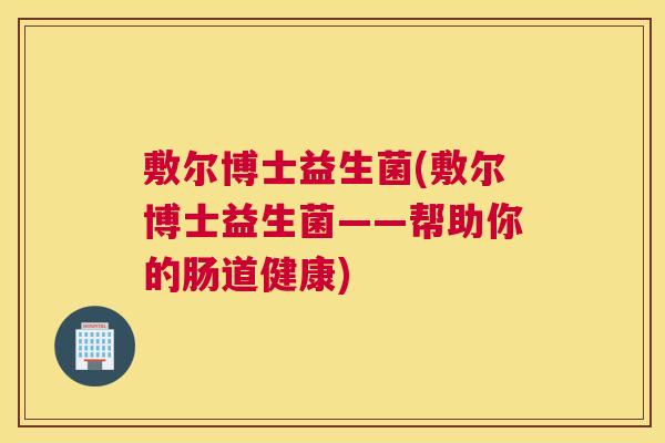 敷尔博士益生菌(敷尔博士益生菌——帮助你的肠道健康)