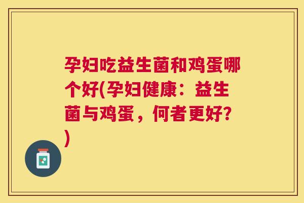 孕妇吃益生菌和鸡蛋哪个好(孕妇健康：益生菌与鸡蛋，何者更好？)