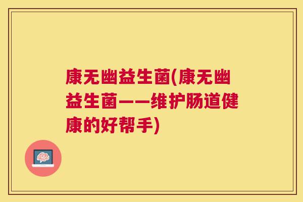 康无幽益生菌(康无幽益生菌——维护肠道健康的好帮手)