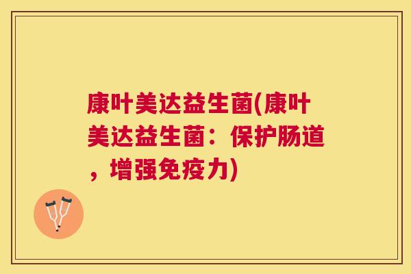 康叶美达益生菌(康叶美达益生菌：保护肠道，增强免疫力)