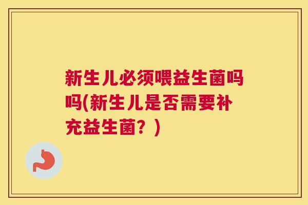 新生儿必须喂益生菌吗吗(新生儿是否需要补充益生菌？)