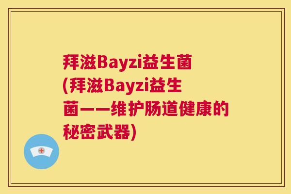 拜滋Bayzi益生菌(拜滋Bayzi益生菌——维护肠道健康的秘密武器)