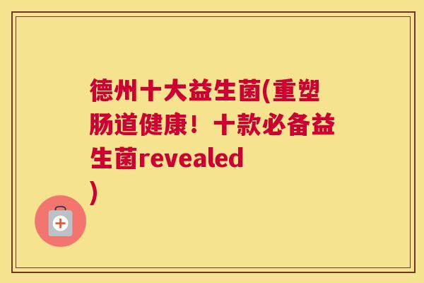 德州十大益生菌(重塑肠道健康！十款必备益生菌revealed)