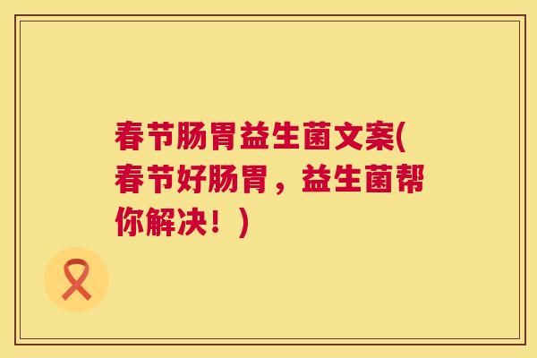 春节肠胃益生菌文案(春节好肠胃，益生菌帮你解决！)