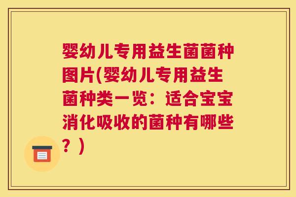 婴幼儿专用益生菌菌种图片(婴幼儿专用益生菌种类一览：适合宝宝消化吸收的菌种有哪些？)
