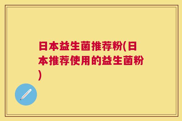日本益生菌推荐粉(日本推荐使用的益生菌粉)