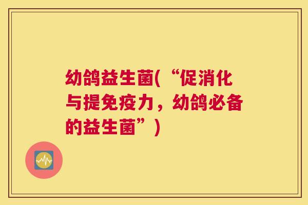 幼鸽益生菌(“促消化与提免疫力，幼鸽必备的益生菌”)